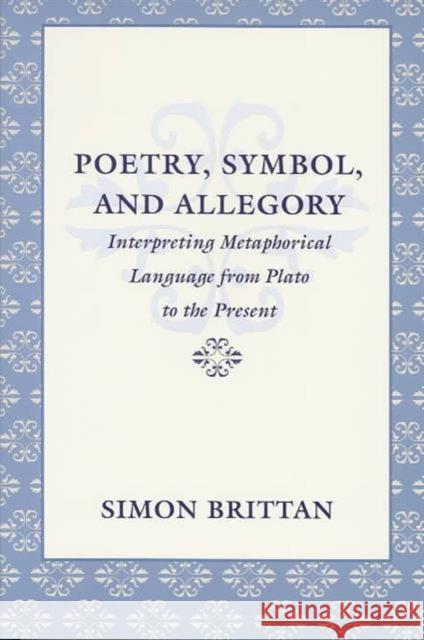 Poetry, Symbol, and Allegory: Interpreting Metaphorical Language from Plato to the Present Brittan, Simon 9780813921570