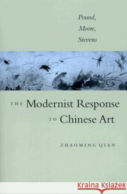 The Modernist Response to Chinese Art: Pound, Moore, Stevens Qian, Zhaoming 9780813921761