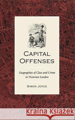 Capital Offenses: The Geography of Class and Crime in Victorian London Simon Joyce 9780813921808 University of Virginia Press