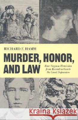 Murder, Honor, and Law: 4 Virginia Homicides from Reconstruction to the Great Depression Hamm, Richard F. 9780813922089 University of Virginia Press