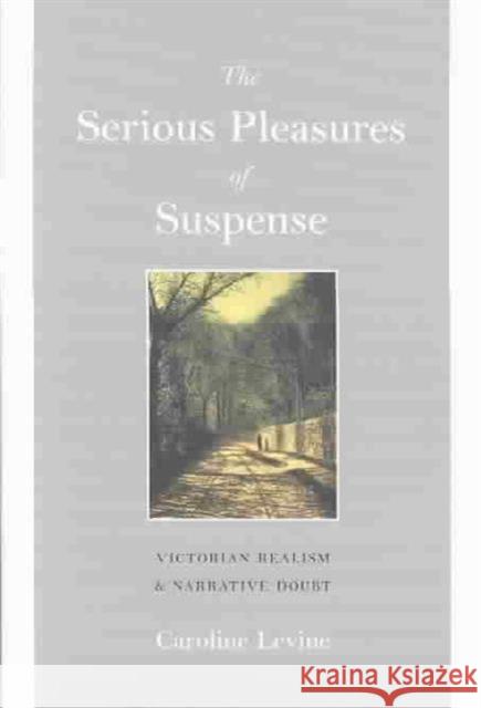 The Serious Pleasures of Suspense: Victorian Realism and Narrative Doubt Levine, Caroline 9780813922171