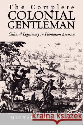 The Complete Colonial Gentleman: Cultural Legitimacy in Plantation America Michal J. Rozbicki 9780813922362