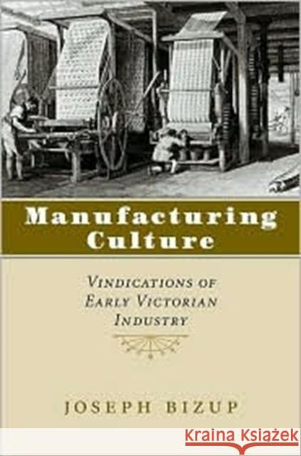 Manufacturing Culture: Vindications of Early Victorian Industry Bizup, Joseph 9780813922461 University of Virginia Press