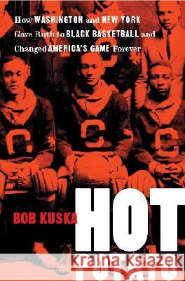Hot Potato: How Washington and New York Gave Birth to Black Basketball and Changed America's Game Forever Kuska, Bob 9780813922638 University of Virginia Press