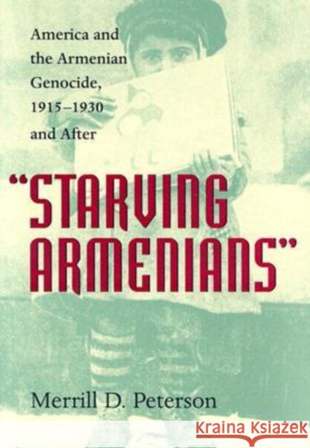 Starving Armenians: America and the Armenian Genocide, 1915-1930 and After Peterson, Merrill D. 9780813922676