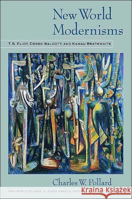 New World Modernisms: T.S. Eliot, Derek Walcott, and Kamau Brathwaite Pollard, Charles W. 9780813922782 University of Virginia Press