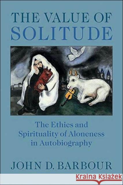 The Value of Solitude: The Ethics and Spirituality of Aloneness in Autobiography Barbour, John D. 9780813922898 University of Virginia Press