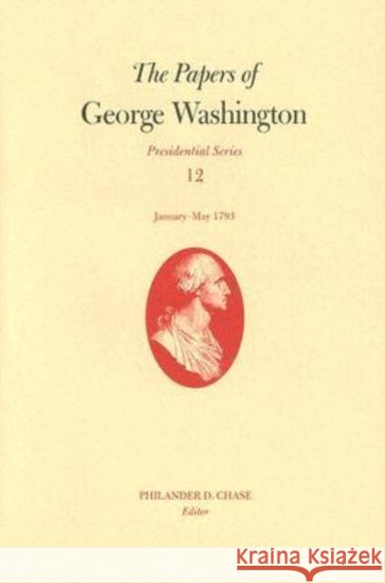 The Papers of George Washington, Volume 12: January--May 1793 Washington, George 9780813923147 University of Virginia Press