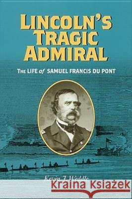 Lincoln's Tragic Admiral: The Life of Samuel Francis Du Pont Weddle, Kevin J. 9780813923321
