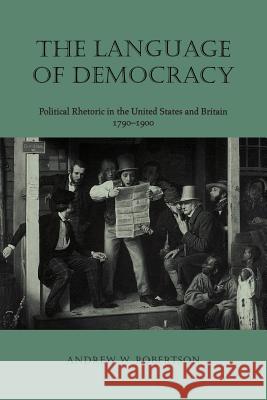 The Language of Democracy Language of Democracy: Political Rhetoric in the United States and Britain, 1790-19political Rhetoric in the United States a Andrew W. Robertson 9780813923444 University of Virginia Press