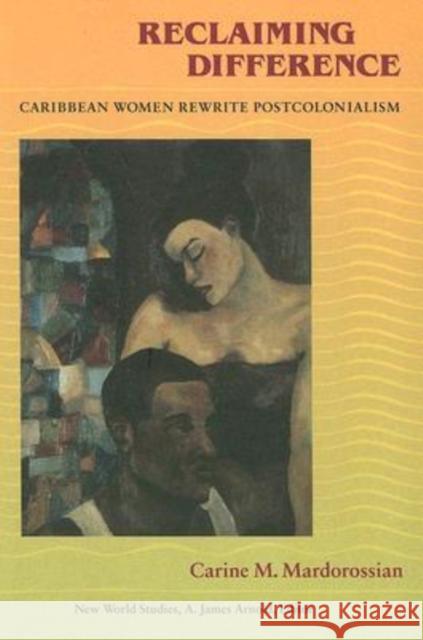 Reclaiming Difference: Caribbean Women Rewrite Postcolonialism Mardorossian, Carine M. 9780813923475 University of Virginia Press