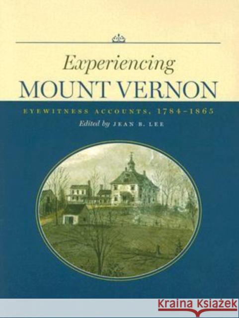 Experiencing Mount Vernon: Eyewitness Accounts, 1784-1865 Lee, Jean B. 9780813925158 University of Virginia Press