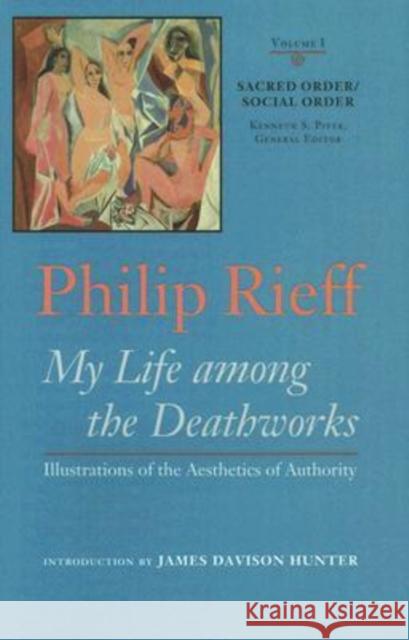 Sacred Order/Social Order: My Life Among the Deathworks: Illustrations of the Aesthetics of Authority Vol. I Rieff, Philip 9780813925165 University of Virginia Press