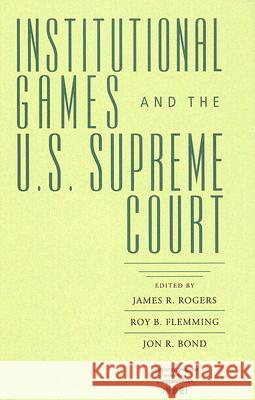 Institutional Games and the U.S. Supreme Court Rogers, James R. 9780813925271 University of Virginia Press