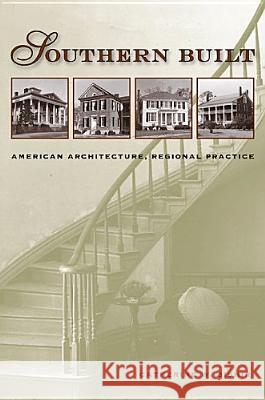 Southern Built: American Architecture, Regional Practice Bishir, Catherine W. 9780813925387 University of Virginia Press