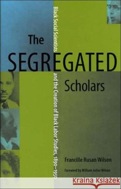 The Segregated Scholars: Black Social Scientists and the Creation of Black Labor Studies, 1890 - 1950 Wilson, Francille Rusan 9780813925509 University of Virginia Press