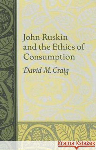 John Ruskin and the Ethics of Consumption David M. Craig 9780813925585 University of Virginia Press