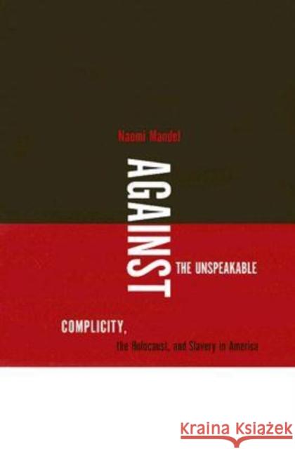 Against the Unspeakable: Complicity, the Holocaust, and Slavery in America Mandel, Naomi 9780813925813 University of Virginia Press