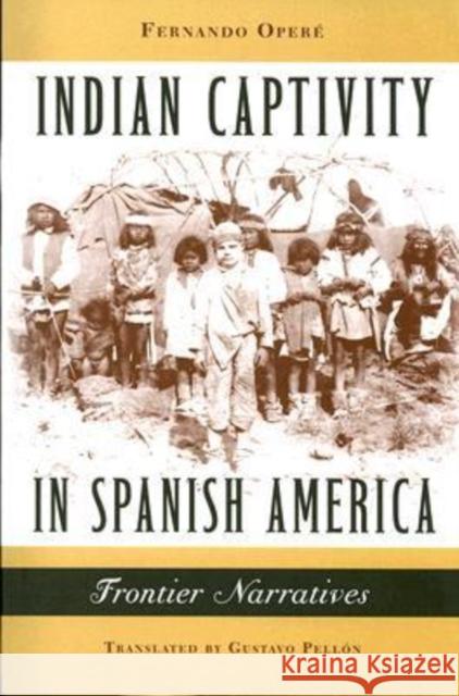 Indian Captivity in Spanish America: Frontier Narratives Operé, Fernando 9780813925875 University of Virginia Press