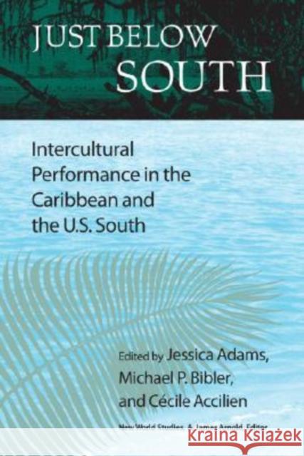 Just Below South: Intercultural Performance in the Caribbean and the U.S. South Adams, Jessica 9780813925998