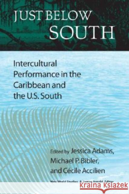 Just Below South: Intercultural Performance in the Caribbean and the U.S. South Adams, Jessica 9780813926001