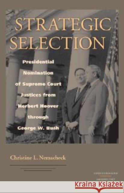 Strategic Selection: Presidential Nomination of Supreme Court Justices from Herbert Hoover Through George W. Bush Nemacheck, Christine 9780813926148 University of Virginia Press