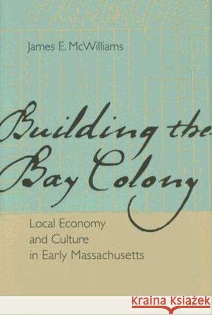 Building the Bay Colony: Local Economy and Culture in Early Massachusetts James McWilliams James E. McWilliams 9780813926360 University of Virginia Press