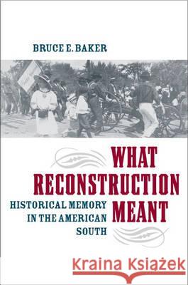 What Reconstruction Meant: Historical Memory in the American South Baker, Bruce E. 9780813926605