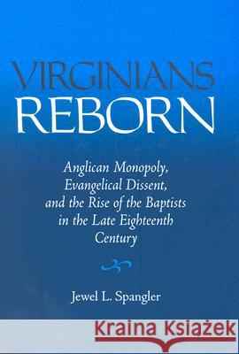 Virginians Reborn: Anglican Monopoly, Evangelical Dissent, and the Rise of the Baptists in the Late Eighteenth Century Spangler, Jewel L. 9780813926797 University of Virginia Press