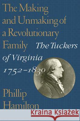 The Making and Unmaking of a Revolutionary Family: The Tuckers of Virginia, 1752-1830 Hamilton, Phillip 9780813927442 Not Avail
