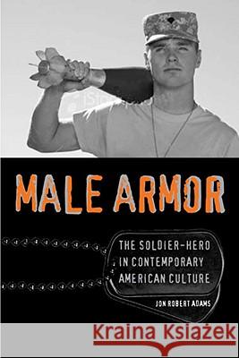 Male Armor: The Soldier-Hero in Contemporary American Culture Jon Robert Adams 9780813927534 University of Virginia Press