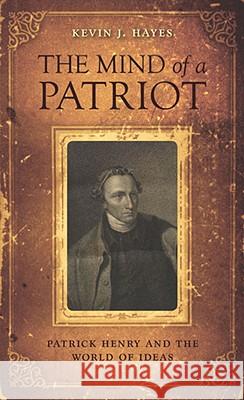 The Mind of a Patriot: Patrick Henry and the World of Ideas Hayes, Kevin J. 9780813927589