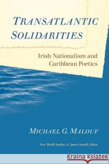 Transatlantic Solidarities: Irish Nationalism and Caribbean Poetics Malouf, Michael G. 9780813927800 University of Virginia Press