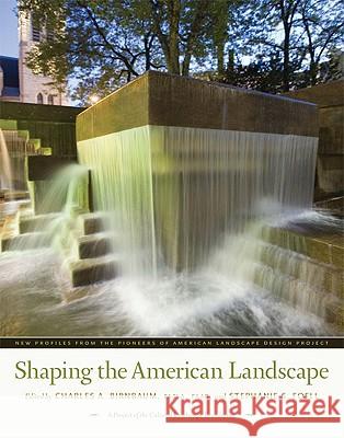Shaping the American Landscape: New Profiles from the Pioneers of American Landscape Design Project Charles A. Birnbaum 9780813927893 University of Virginia Press