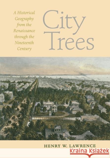 City Trees : A Historical Geography from the Renaissance Through the Nineteenth Century Henry W. Lawrence 9780813928005 