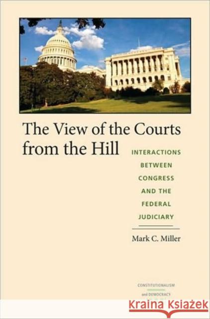 The View of the Courts from the Hill: Interactions Between Congress and the Federal Judiciary Miller, Mark C. 9780813928104 University of Virginia Press