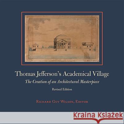 Thomas Jefferson's Academical Village: The Creation of an Architectural Masterpiece Wilson, Richard Guy 9780813928302 University of Virginia Press