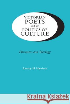 Victorian Poets and the Politics of Culture: Discourse and Ideology Harrison, Antony H. 9780813928401