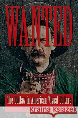 Wanted: The Outlaw in American Visual Culture Hall, Rachel 9780813928555