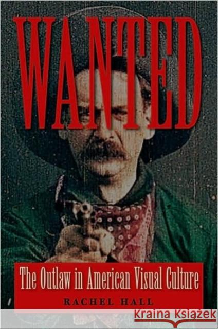 Wanted: The Outlaw in American Visual Culture Hall, Rachel 9780813928562