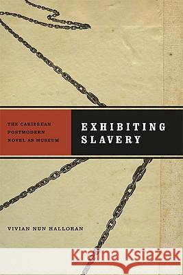 Exhibiting Slavery: The Caribbean Postmodern Novel as Museum Vivian Nun Halloran 9780813928654 University of Virginia Press