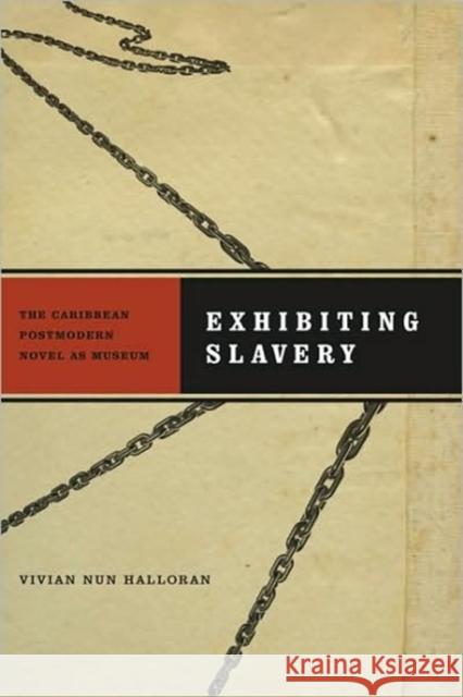 Exhibiting Slavery: The Caribbean Postmodern Novel as Museum Halloran, Vivian Nun 9780813928661 University of Virginia Press