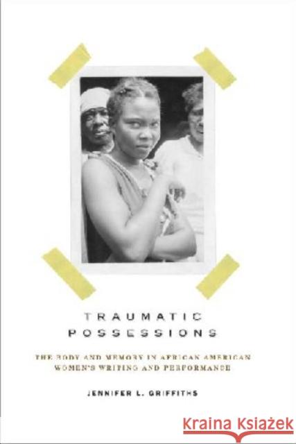 Traumatic Possessions: The Body and Memory in African American Women's Writing and Performance Griffiths, Jennifer L. 9780813928838 University of Virginia Press