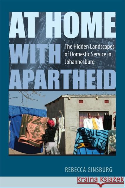 At Home with Apartheid: The Hidden Landscapes of Domestic Service in Johannesburg Ginsburg, Rebecca 9780813928883 University of Virginia Press