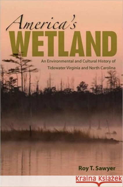 America's Wetland: An Environmental and Cultural History of Tidewater Virginia and North Carolina Sawyer, Roy T. 9780813929217 University of Virginia Press