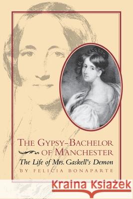 The Gypsy-Bachelor of Manchester: The Life of Mrs. Gaskell's Demon Felicia Bonaparte 9780813929309 University of Virginia Press