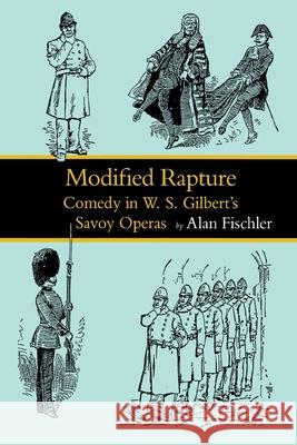 Modified Rapture: Comedy in W. S. Gilbert's Savoy Operas Alan Fischler 9780813929330 University of Virginia Press