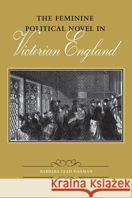 The Feminine Political Novel in Victorian England Barbara Leah Harman 9780813929361