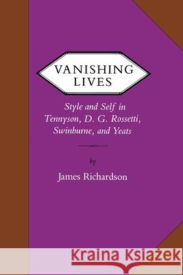 Vanishing Lives: Style and Self in Tennyson, D. G. Rossetti, Swinburne, and Yeats James Richardson 9780813929408