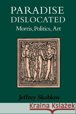 Paradise Dislocated: Morris, Politics, Art Jeffrey Skoblow 9780813929446 University of Virginia Press